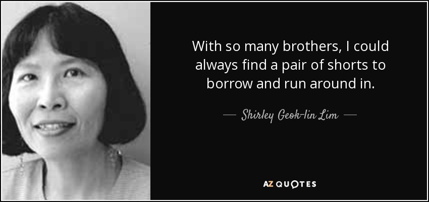 With so many brothers, I could always find a pair of shorts to borrow and run around in. - Shirley Geok-lin Lim