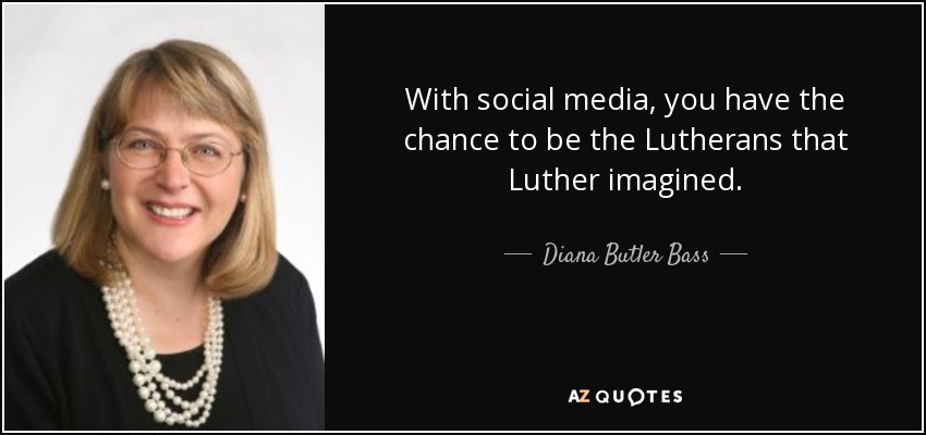 With social media, you have the chance to be the Lutherans that Luther imagined. - Diana Butler Bass