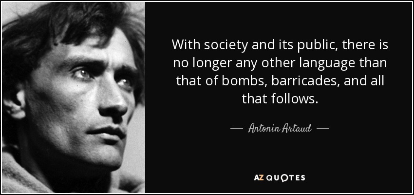 With society and its public, there is no longer any other language than that of bombs, barricades, and all that follows. - Antonin Artaud