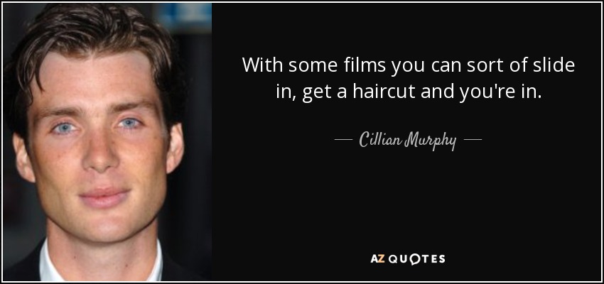 With some films you can sort of slide in, get a haircut and you're in. - Cillian Murphy