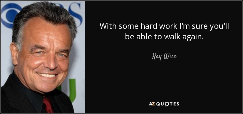 With some hard work I'm sure you'll be able to walk again. - Ray Wise