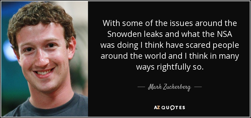 With some of the issues around the Snowden leaks and what the NSA was doing I think have scared people around the world and I think in many ways rightfully so. - Mark Zuckerberg