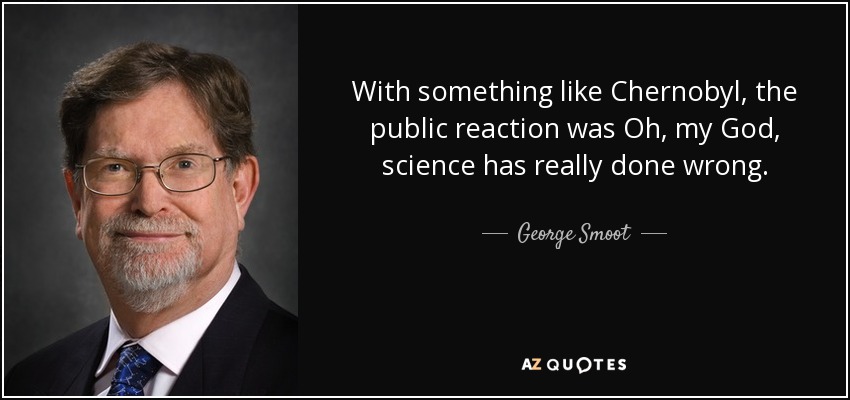 With something like Chernobyl, the public reaction was Oh, my God, science has really done wrong. - George Smoot