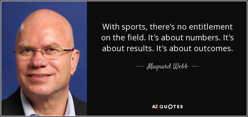 With sports, there's no entitlement on the field. It's about numbers. It's about results. It's about outcomes. - Maynard Webb