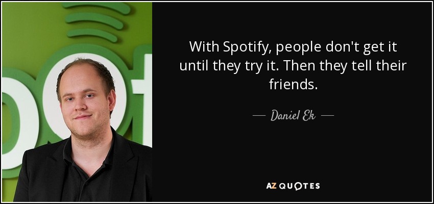 With Spotify, people don't get it until they try it. Then they tell their friends. - Daniel Ek