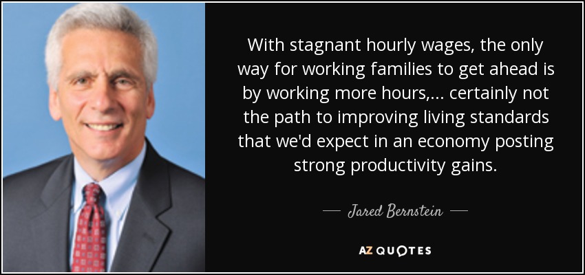 With stagnant hourly wages, the only way for working families to get ahead is by working more hours, ... certainly not the path to improving living standards that we'd expect in an economy posting strong productivity gains. - Jared Bernstein