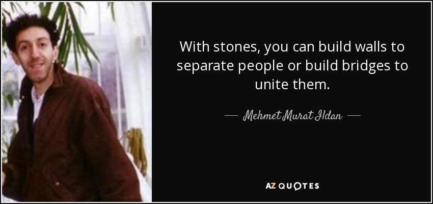 With stones, you can build walls to separate people or build bridges to unite them. - Mehmet Murat Ildan