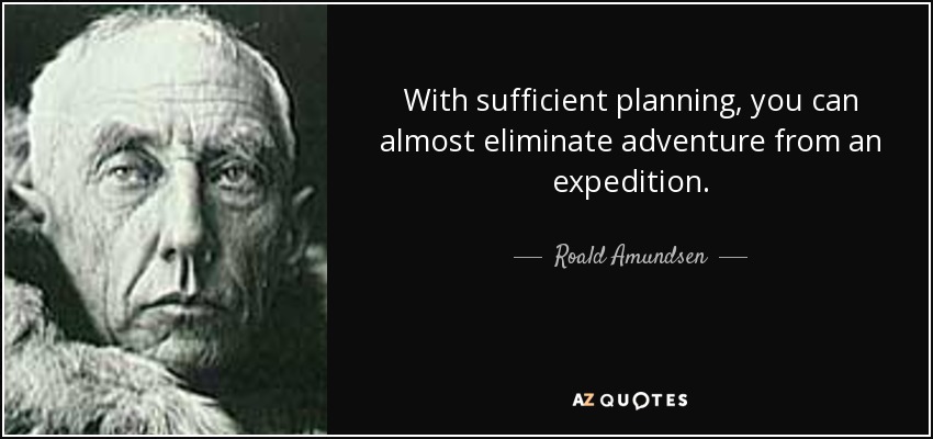 With sufficient planning, you can almost eliminate adventure from an expedition. - Roald Amundsen