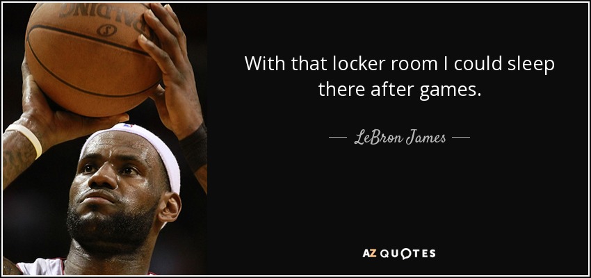 With that locker room I could sleep there after games. - LeBron James