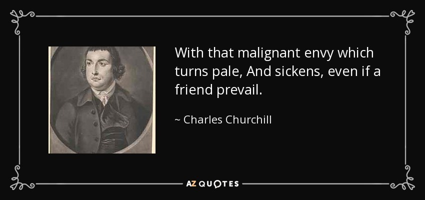 With that malignant envy which turns pale, And sickens, even if a friend prevail. - Charles Churchill