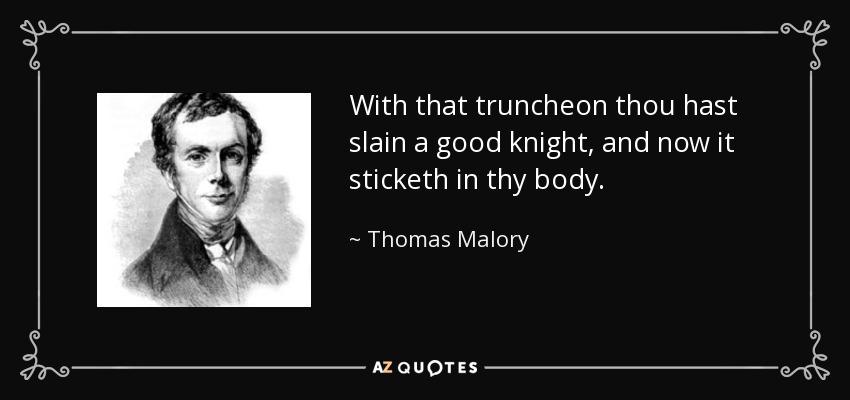 With that truncheon thou hast slain a good knight, and now it sticketh in thy body. - Thomas Malory