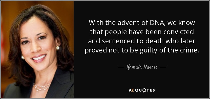 With the advent of DNA, we know that people have been convicted and sentenced to death who later proved not to be guilty of the crime. - Kamala Harris