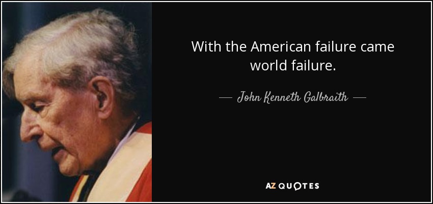 With the American failure came world failure. - John Kenneth Galbraith