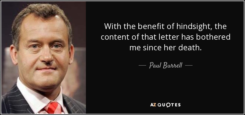 With the benefit of hindsight, the content of that letter has bothered me since her death. - Paul Burrell