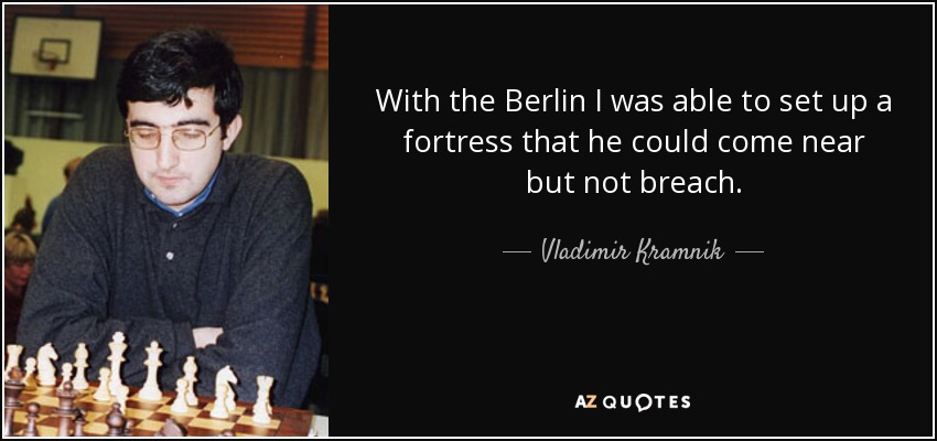 With the Berlin I was able to set up a fortress that he could come near but not breach. - Vladimir Kramnik