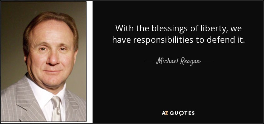 With the blessings of liberty, we have responsibilities to defend it. - Michael Reagan