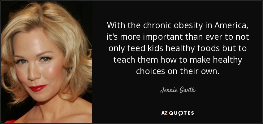 With the chronic obesity in America, it's more important than ever to not only feed kids healthy foods but to teach them how to make healthy choices on their own. - Jennie Garth