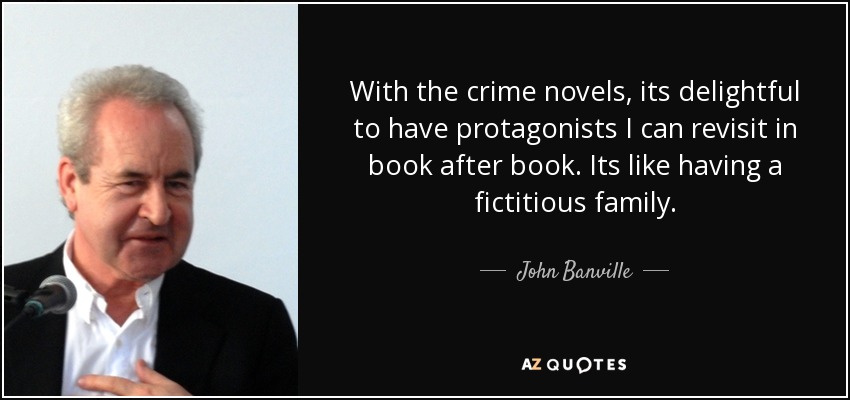 With the crime novels, its delightful to have protagonists I can revisit in book after book. Its like having a fictitious family. - John Banville
