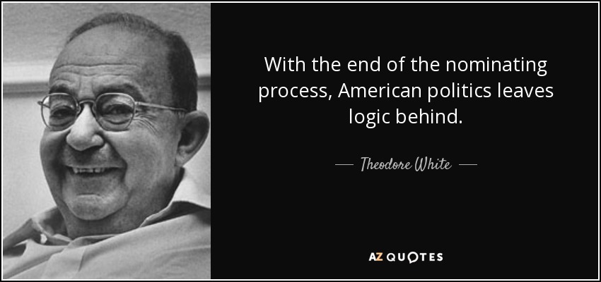 With the end of the nominating process, American politics leaves logic behind. - Theodore White
