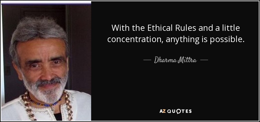 With the Ethical Rules and a little concentration, anything is possible. - Dharma Mittra