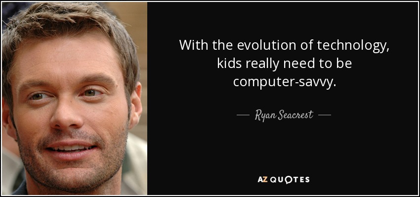 With the evolution of technology, kids really need to be computer-savvy. - Ryan Seacrest