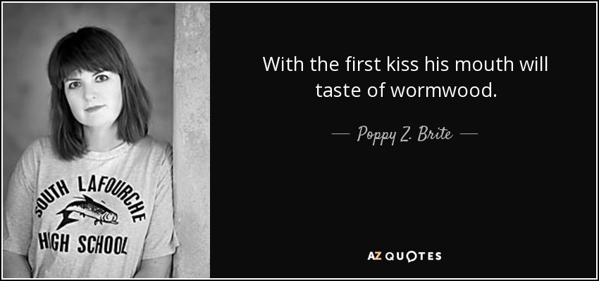 With the first kiss his mouth will taste of wormwood. - Poppy Z. Brite