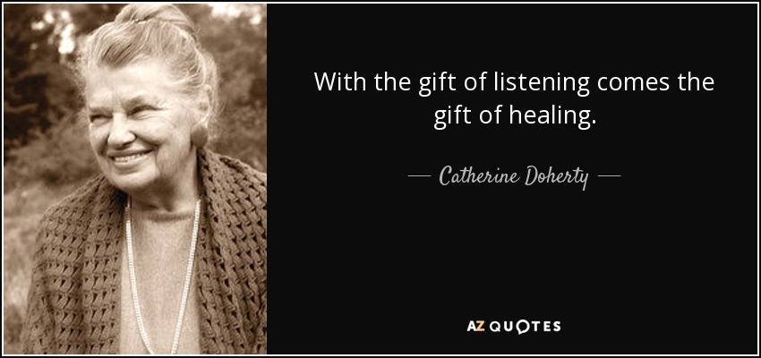 With the gift of listening comes the gift of healing. - Catherine Doherty