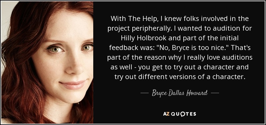 With The Help, I knew folks involved in the project peripherally. I wanted to audition for Hilly Holbrook and part of the initial feedback was: 