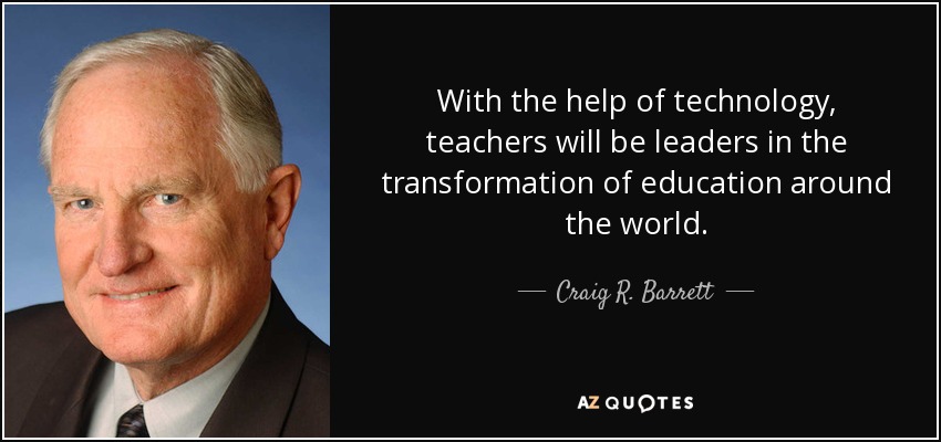 With the help of technology, teachers will be leaders in the transformation of education around the world. - Craig R. Barrett
