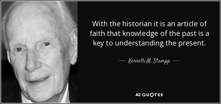 With the historian it is an article of faith that knowledge of the past is a key to understanding the present. - Kenneth M. Stampp