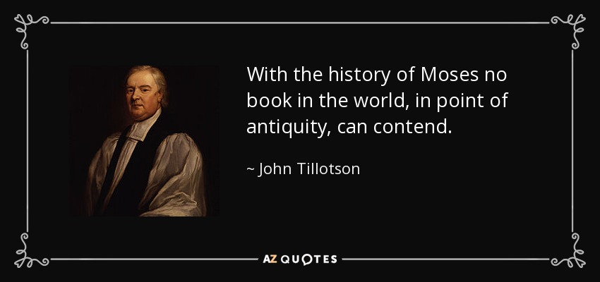 With the history of Moses no book in the world, in point of antiquity, can contend. - John Tillotson