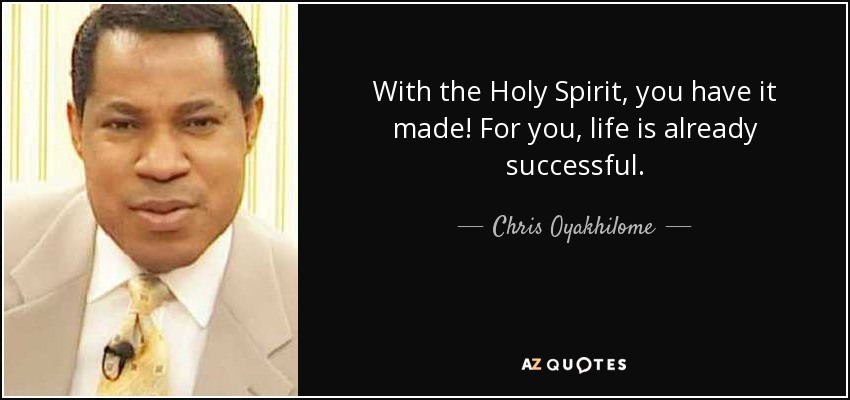 With the Holy Spirit, you have it made! For you, life is already successful. - Chris Oyakhilome