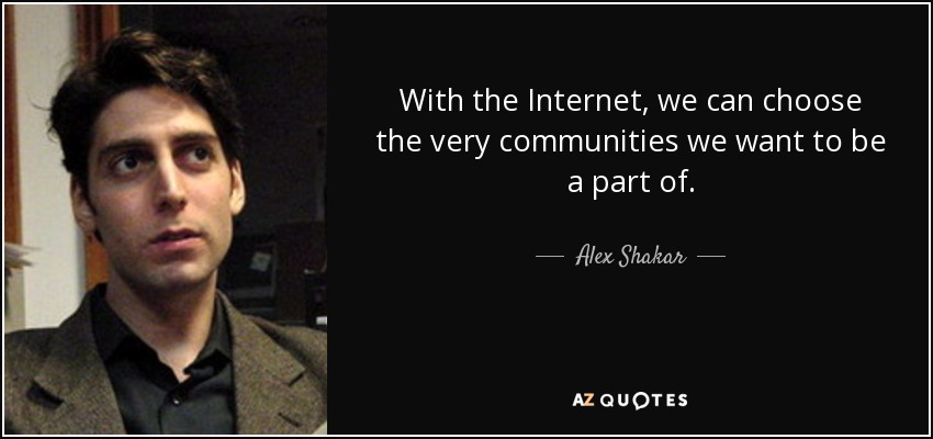 With the Internet, we can choose the very communities we want to be a part of. - Alex Shakar