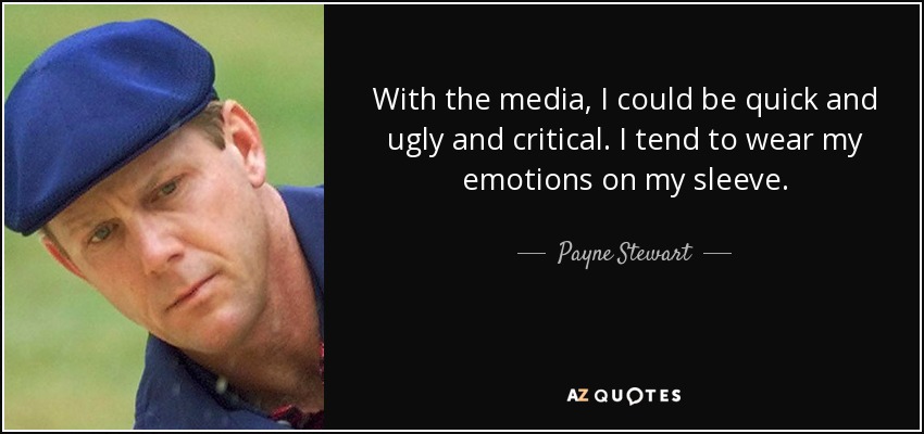 With the media, I could be quick and ugly and critical. I tend to wear my emotions on my sleeve. - Payne Stewart