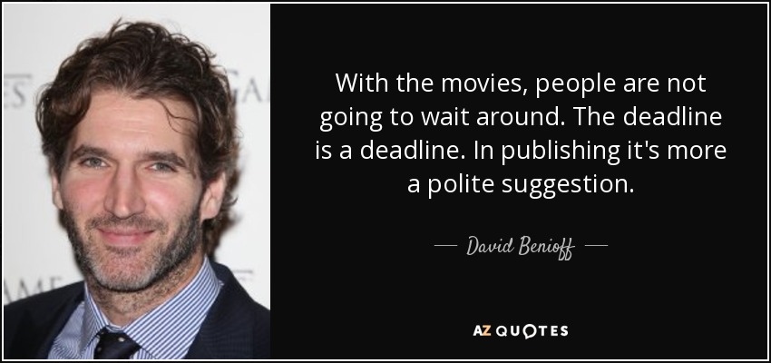 With the movies, people are not going to wait around. The deadline is a deadline. In publishing it's more a polite suggestion. - David Benioff