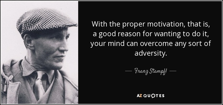 With the proper motivation, that is, a good reason for wanting to do it, your mind can overcome any sort of adversity. - Franz Stampfl