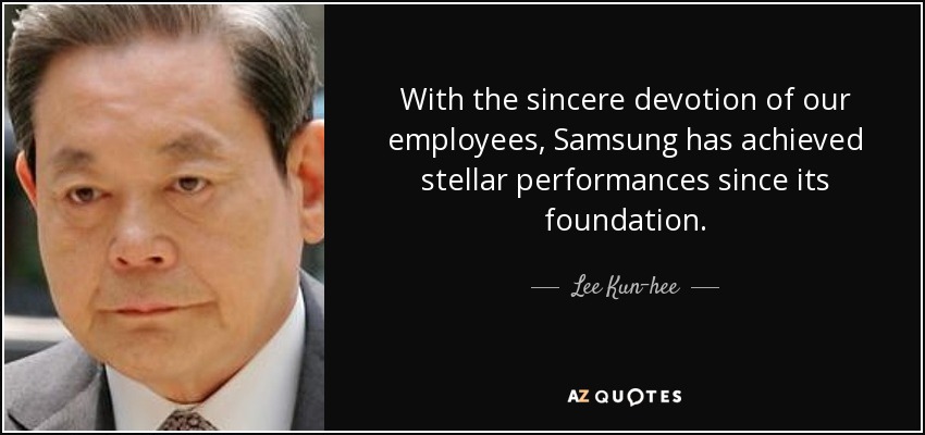 With the sincere devotion of our employees, Samsung has achieved stellar performances since its foundation. - Lee Kun-hee