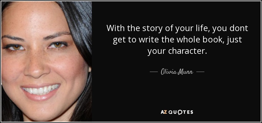 With the story of your life, you dont get to write the whole book, just your character. - Olivia Munn