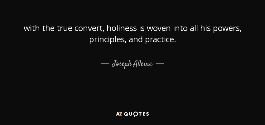 with the true convert, holiness is woven into all his powers, principles, and practice. - Joseph Alleine