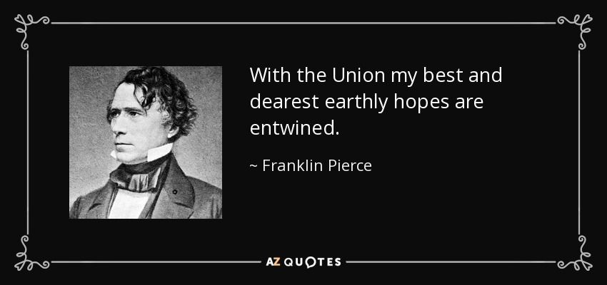 With the Union my best and dearest earthly hopes are entwined. - Franklin Pierce