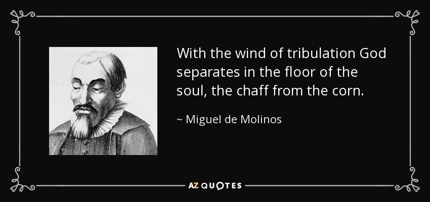 With the wind of tribulation God separates in the floor of the soul, the chaff from the corn. - Miguel de Molinos