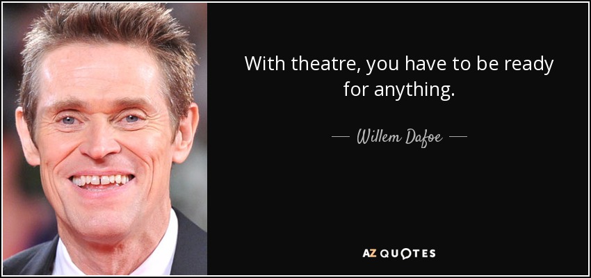 With theatre, you have to be ready for anything. - Willem Dafoe