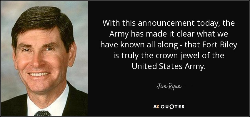 With this announcement today, the Army has made it clear what we have known all along - that Fort Riley is truly the crown jewel of the United States Army. - Jim Ryun