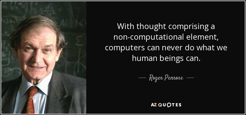 With thought comprising a non-computational element, computers can never do what we human beings can. - Roger Penrose
