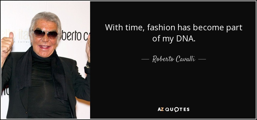 With time, fashion has become part of my DNA. - Roberto Cavalli