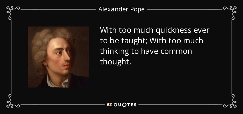 With too much quickness ever to be taught; With too much thinking to have common thought. - Alexander Pope