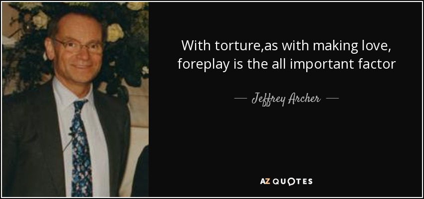 With torture ,as with making love, foreplay is the all important factor - Jeffrey Archer