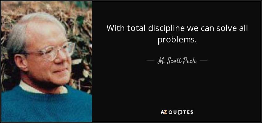 With total discipline we can solve all problems. - M. Scott Peck