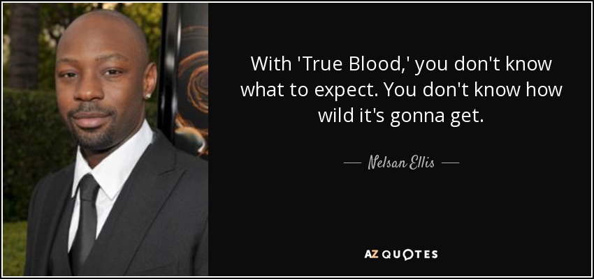 With 'True Blood,' you don't know what to expect. You don't know how wild it's gonna get. - Nelsan Ellis