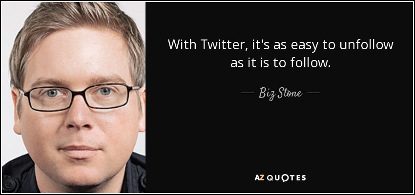 With Twitter, it's as easy to unfollow as it is to follow. - Biz Stone